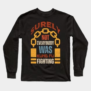 Surely Not Everybody Was Kung Fu Fighting Long Sleeve T-Shirt